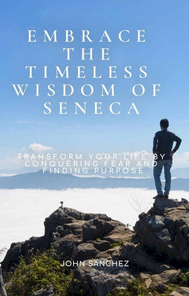  Embrace the Timeless Wisdom of Seneca: Transform Your Life by Conquering Fear and Finding Purpose(Kobo/電子書)