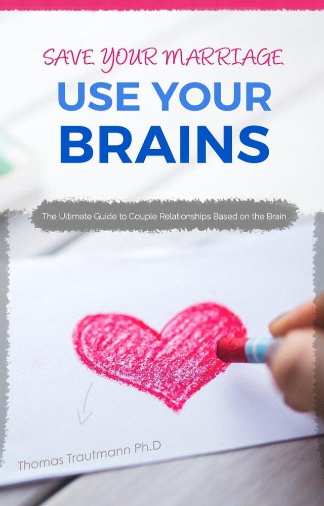  Save Your Marriage: Use Your Brains! The ultimate guide to save your marriage without therapy nor divorce: The only guide using the latest brain science to save your marriage and couple relationships(Kobo/電子書)