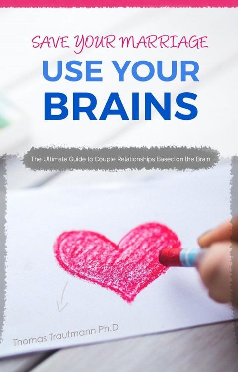 Save Your Marriage: Use Your Brains! The ultimate guide to save your marriage without therapy nor divorce: The only guide using the latest brain science to save your marriage and couple relationships(Kobo/電子書)