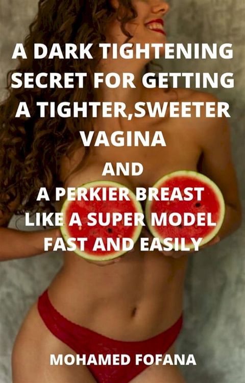 A Dark Tightening Secret For Getting A Tighter, Sweeter Vagina And A Perkier Breast Like A Super Model Fast And Easily(Kobo/電子書)