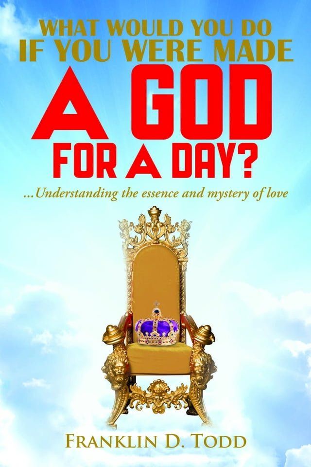  WHAT WOULD YOU DO IF YOU WERE MADE A GOD FOR A DAY?...Understanding The Essence and Mystery of Love(Kobo/電子書)