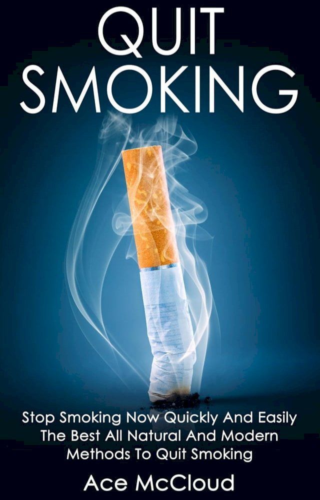  Quit Smoking: Stop Smoking Now Quickly And Easily: The Best All Natural And Modern Methods To Quit Smoking(Kobo/電子書)