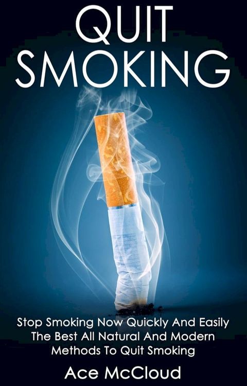 Quit Smoking: Stop Smoking Now Quickly And Easily: The Best All Natural And Modern Methods To Quit Smoking(Kobo/電子書)