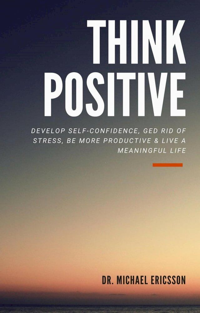  Think Positive: Develop Self-Confidence, Ged Rid Of Stress, Be More Productive & Live a Meaningful Life(Kobo/電子書)