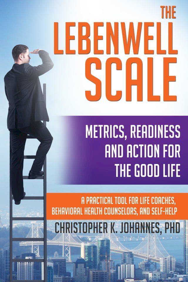  The Lebenwell Scale: Metrics, Readiness and Action for the Good Life -- a Practical Tool for Life Coaches, Behavioral Health Counselors, and Self-help(Kobo/電子書)