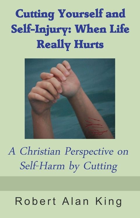 Cutting Yourself and Self-Injury: When Life Really Hurts - A Christian Perspective on Self-Harm by Cutting(Kobo/電子書)