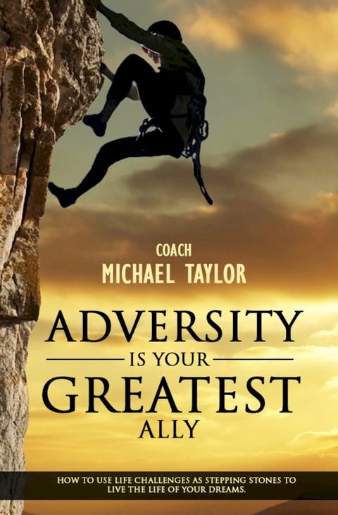 Adversity Is Your Greatest Ally ~ How To Use Life Challenges As Stepping Stones To Live The Life Of Your Dreams(Kobo/電子書)