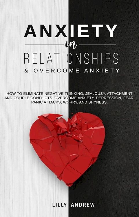 Anxiety in Relationships & Overcome Anxiety: How to Eliminate Negative Thinking, Jealousy, Attachment and Couple Conflicts. Overcome Anxiety, Depression, Fear, Panic attacks, Worry, and Shyness.(Kobo/電子書)