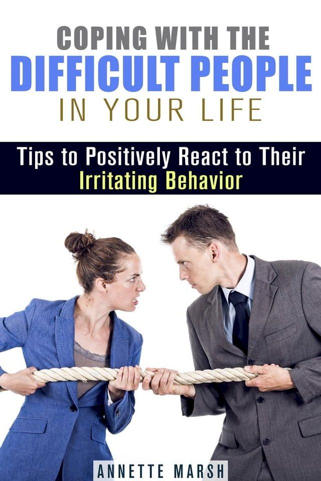  Coping with the Difficult People in Your Life: Tips to Positively React to Their Irritating Behavior(Kobo/電子書)