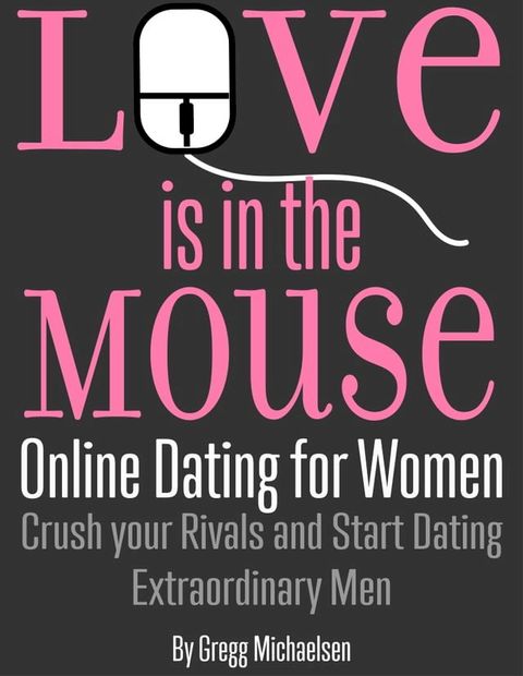 Love is in The Mouse! Online Dating for Women: Crush Your Rivals and Start Dating Extraordinary Men (Relationship and Dating Advice for Women Book 5)(Kobo/電子書)