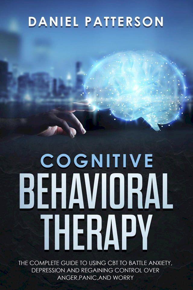  Cognitive Behavioral Therapy: The Complete Guide to Using CBT to Battle Anxiety,Depression and Regaining Control over Anger.(Kobo/電子書)