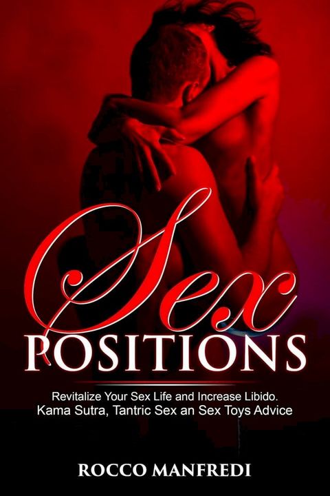 Sex Positions: Revitalize Your Sex Life and Increase Libido. Kama Sutra, Tantric Sex an Sex Toys Advice(Kobo/電子書)