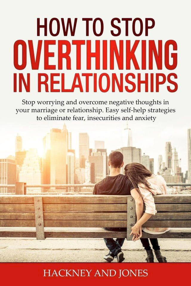  How to Stop Overthinking in Relationships: Stop Worrying and Overcome Negative Thoughts in your Marriage or Relationship. Easy Self-Help Strategies to Eliminate Fear, Insecurities and Anxiety(Kobo/電子書)