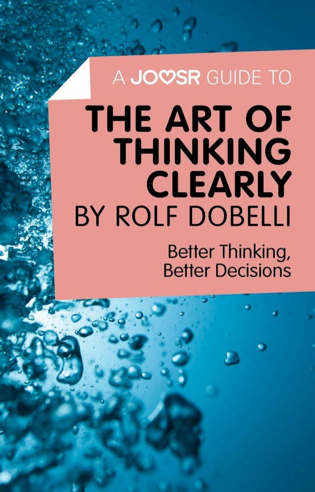  A Joosr Guide to... The Art of Thinking Clearly by Rolf Dobelli: Better Thinking, Better Decisions(Kobo/電子書)