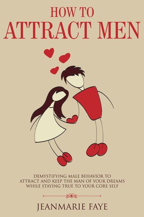 How to Attract Men: Demystifying Male Behavior to Attract and Keep the Man of your Dreams While Staying True to your Core Self(Kobo/電子書)