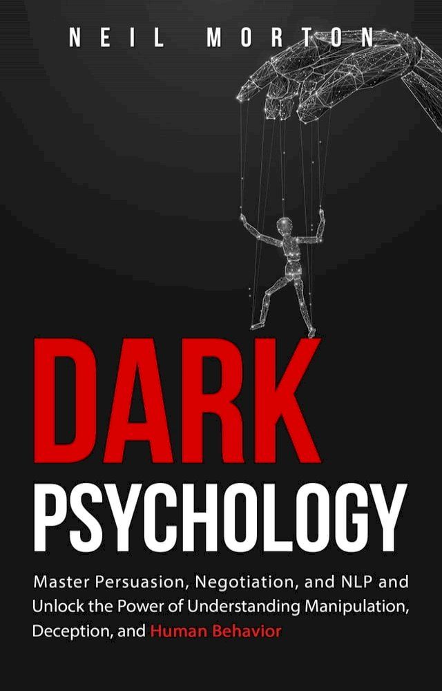  Dark Psychology: Master Persuasion, Negotiation, and NLP and Unlock the Power of Understanding Manipulation, Deception, and Human Behavior(Kobo/電子書)