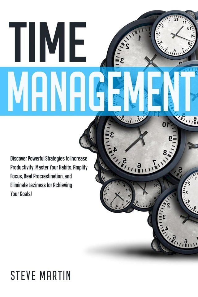  Time Management: Discover Powerful Strategies to Increase Productivity, Master Your Habits, Amplify Focus, Beat Procrastination, and Eliminate Laziness for Achieving Your Goals!(Kobo/電子書)