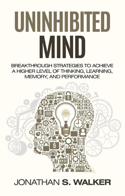 Uninhibited Mind: Breakthrough Strategies to Achieve a Higher Level of Thinking, Learning, Memory, and Performance(Kobo/電子書)