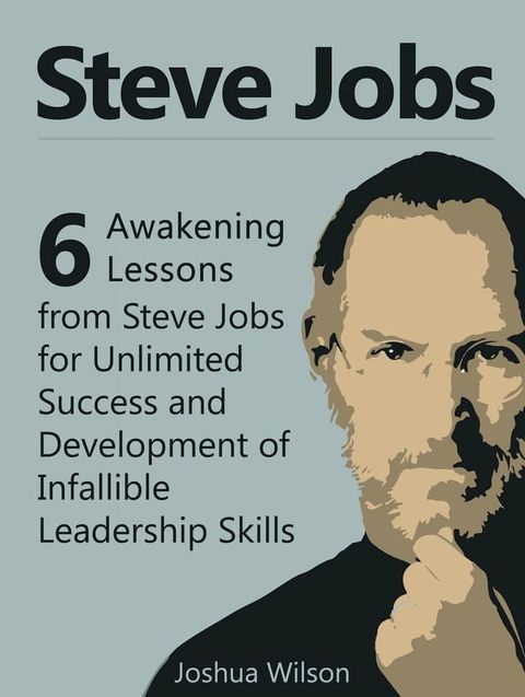 Steve Jobs: 6 Awakening Lessons from Steve Jobs for Unlimited Success and Development of Infallible Leadership Skills(Kobo/電子書)