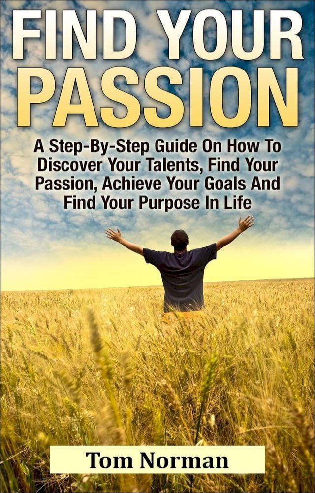  Find Your Passion: A Step-By-Step Guide On How To Discover Your Talents, Find Your Passion, Achieve Your Goals And Find Your Purpose In Life(Kobo/電子書)