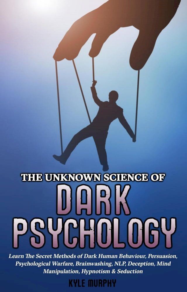  The Unknown Science of Dark Psychology: Learn the Secret Methods of Dark Human Behaviour, Persuasion, Psychological Warfare, Brainwashing, NLP, Deception, Mind Manipulation, Hypnotism & Seduction(Kobo/電子書)