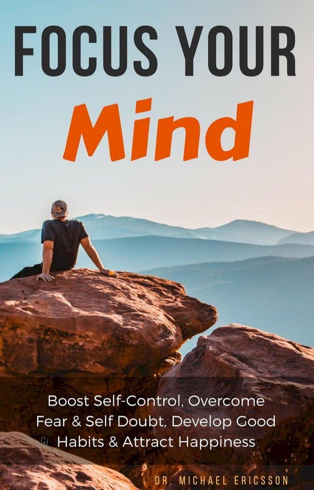  Focus Your Mind: Boost Self-Control, Overcome Fear & Self Doubt, Develop Good Habits & Attract Happiness(Kobo/電子書)