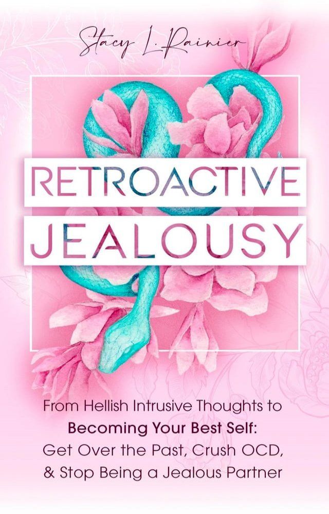  Retroactive Jealousy: From Hellish Intrusive Thoughts to Becoming Your Best Self: Get Over the Past, Crush OCD, & Stop Being A Jealous Partner(Kobo/電子書)