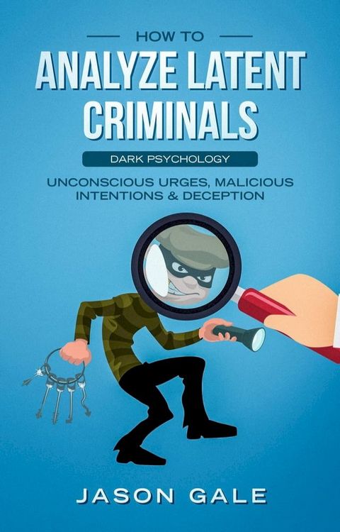 How to Analyze Latent Criminals: Dark Psychology: Unconscious urges Malicious Intentions & Deception(Kobo/電子書)