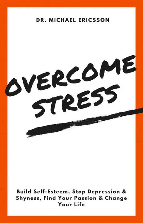 Overcome Stress: Build Self-Esteem, Stop Depression & Shyness, Find Your Passion & Change Your Life(Kobo/電子書)