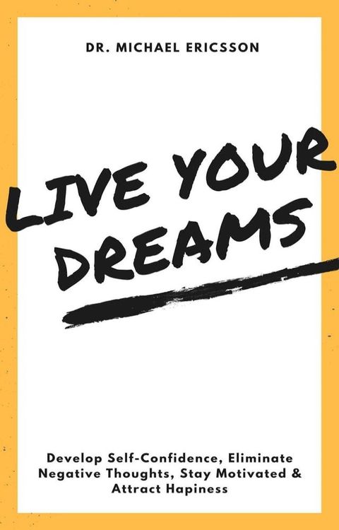 Live Your Dreams: Develop Self-Confidence, Eliminate Negative Thoughts, Stay Motivated & Attract Hapiness(Kobo/電子書)