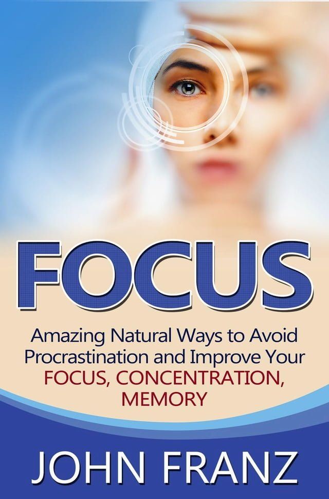  Focus - Amazing Natural Ways to Avoid Procrastination and Improve Your Focus, Concentration, Memory(Kobo/電子書)