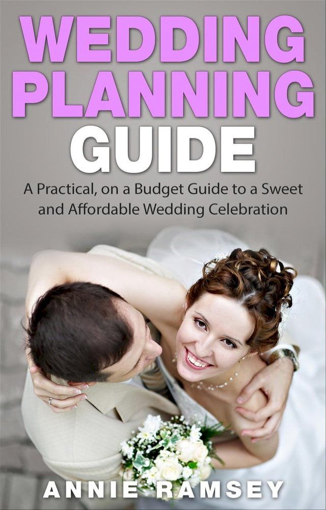  Wedding Planning Guide: A Practical, on a Budget Guide to a Sweet and Affordable Wedding Celebration (Wedding Ideas, Wedding Tips, Step by Step Wedding Planning)(Kobo/電子書)