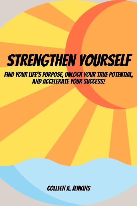 Strengthen Yourself! Find Your Life's Purpose, Unlock Your True Potential, and Accelerate Your Success!(Kobo/電子書)