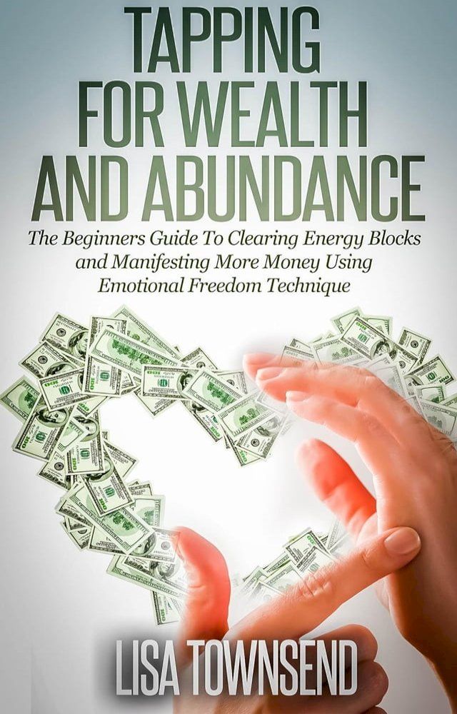  Tapping for Wealth and Abundance: The Beginners Guide To Clearing Energy Blocks and Manifesting More Money Using Emotional Freedom Technique(Kobo/電子書)