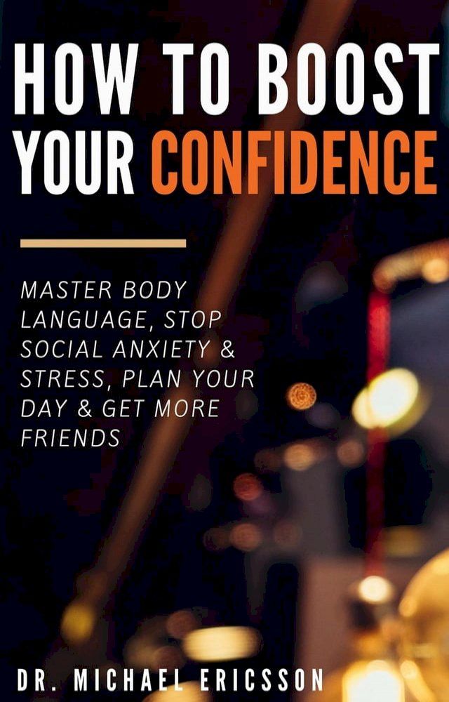  How to Boost Your Self-Confidence: Master Body Language, Stop Social Anxiety & Stress, Plan Your Day & Get More Friends(Kobo/電子書)