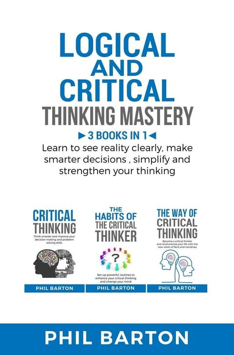 Logical and Critical Thinking Mastery: 3 Books in 1 Learn to See Reality Clearly, Make Smarter Decisions, Simplify and Strengthen Your Thinking(Kobo/電子書)