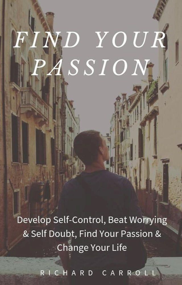  Find Your Passion: Develop Self-Control, Beat Worrying & Self Doubt, Find Your Passion & Change Your Life(Kobo/電子書)