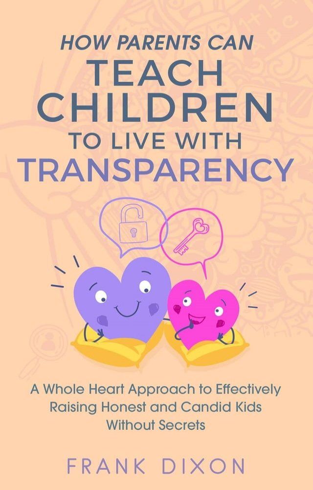  How Parents Can Teach Children to Live With Transparency: A Whole Heart Approach to Effectively Raising Honest and Candid Kids Without Secrets(Kobo/電子書)