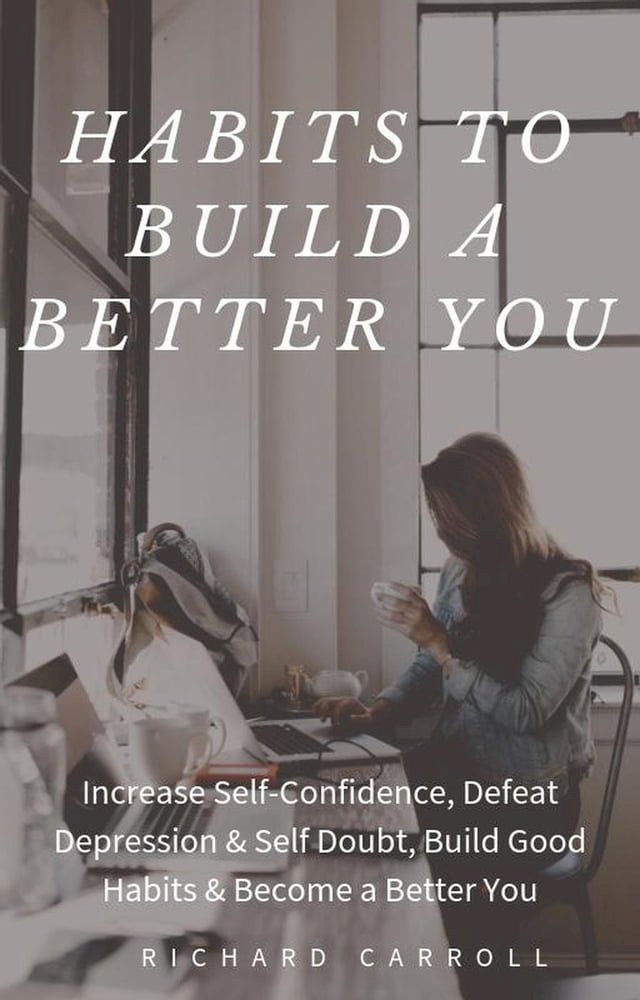  Habits To Build a Better You: Increase Self-Confidence, Defeat Depression & Self Doubt, Build Good Habits & Become a Better You(Kobo/電子書)