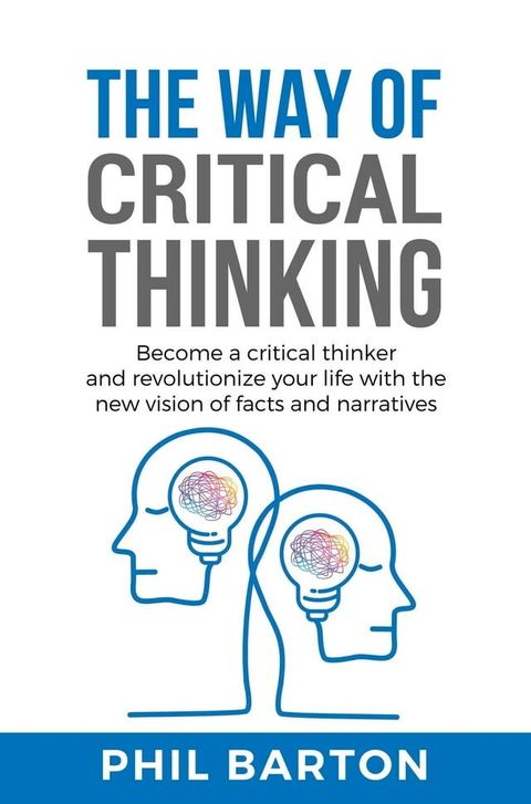 The Way of Critical Thinking: Become a Critical Thinker and Revolutionize Your Life with The New Vision of Facts and Narratives(Kobo/電子書)