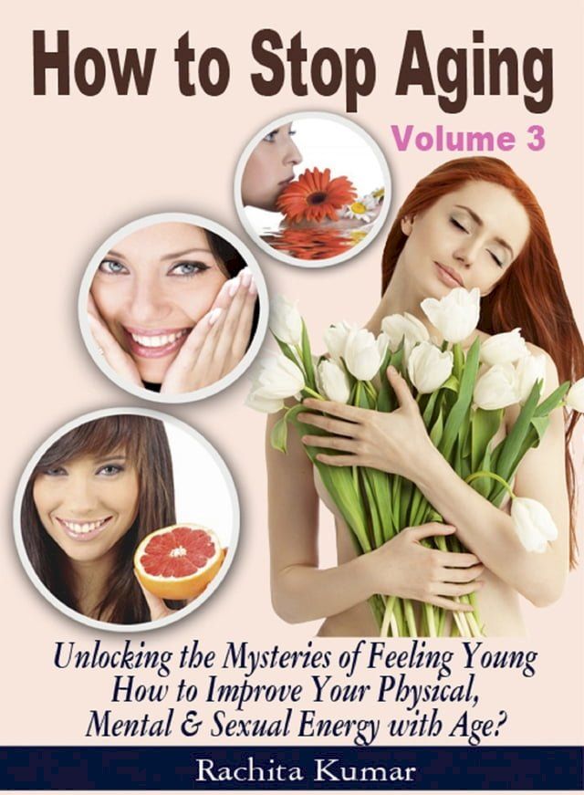  How to Stop Aging (Volume 3): Unlocking the Mysteries of Feeling Young – How to Improve Your Physical, Mental & Sexual Energy with Age?(Kobo/電子書)