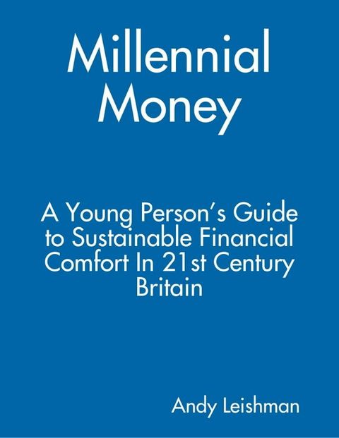 Millennial Money: A Young Person’s Guide to Sustainable Financial Comfort In 21st Century Britain(Kobo/電子書)