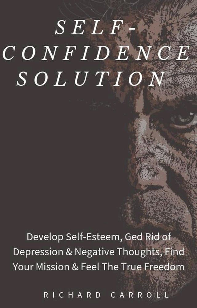  Self-Confidence Solution: Develop Self-Esteem, Ged Rid of Depression & Negative Thoughts, Find Your Mission & Feel The True Freedom(Kobo/電子書)