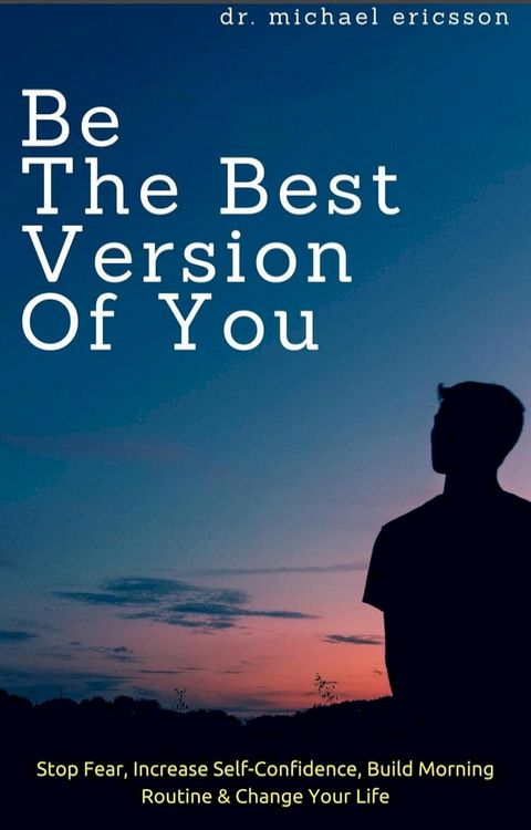 Be The Best Version of You: Stop Fear, Increase Self-Confidence, Build Morning Routine & Change Your Life(Kobo/電子書)