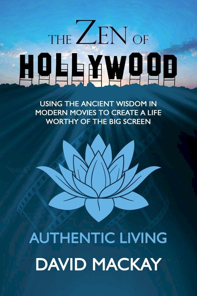  The Zen of Hollywood: Using the Ancient Wisdom in Modern Movies to Create a Life Worthy of the Big Screen. Authentic Living.(Kobo/電子書)