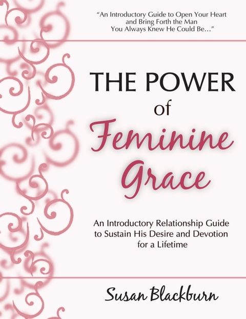 The Power of Feminine Grace: An Introductory Relationship Guide to Sustain His Devotion and Desire for a Lifetime(Kobo/電子書)