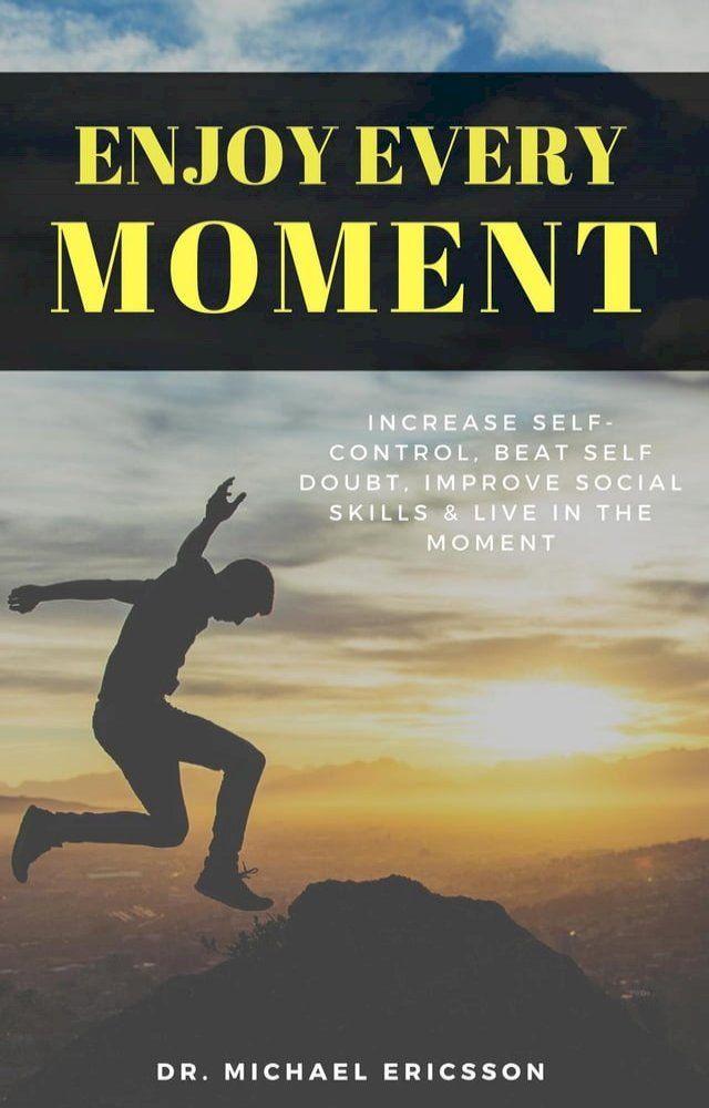  Enjoy Every Moment: Increase Self-Control, Beat Self Doubt, Improve Social Skills & Live in the Moment(Kobo/電子書)