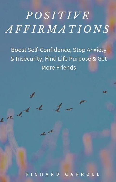 Positive Affirmations: Boost Self-Confidence, Stop Anxiety & Insecurity, Find Life Purpose & Get More Friends(Kobo/電子書)