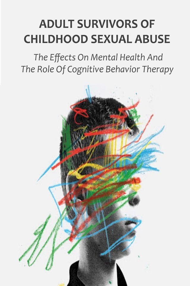  Adult Survivors of Childhood Sexual Abuse The Effects On Mental Health And The Role Of Cognitive Behavior Therapy(Kobo/電子書)