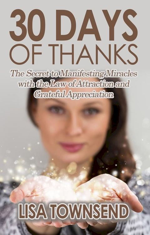 30 Days of Thanks: The Secret to Manifesting Miracles with the Law of Attraction and Grateful Appreciation(Kobo/電子書)